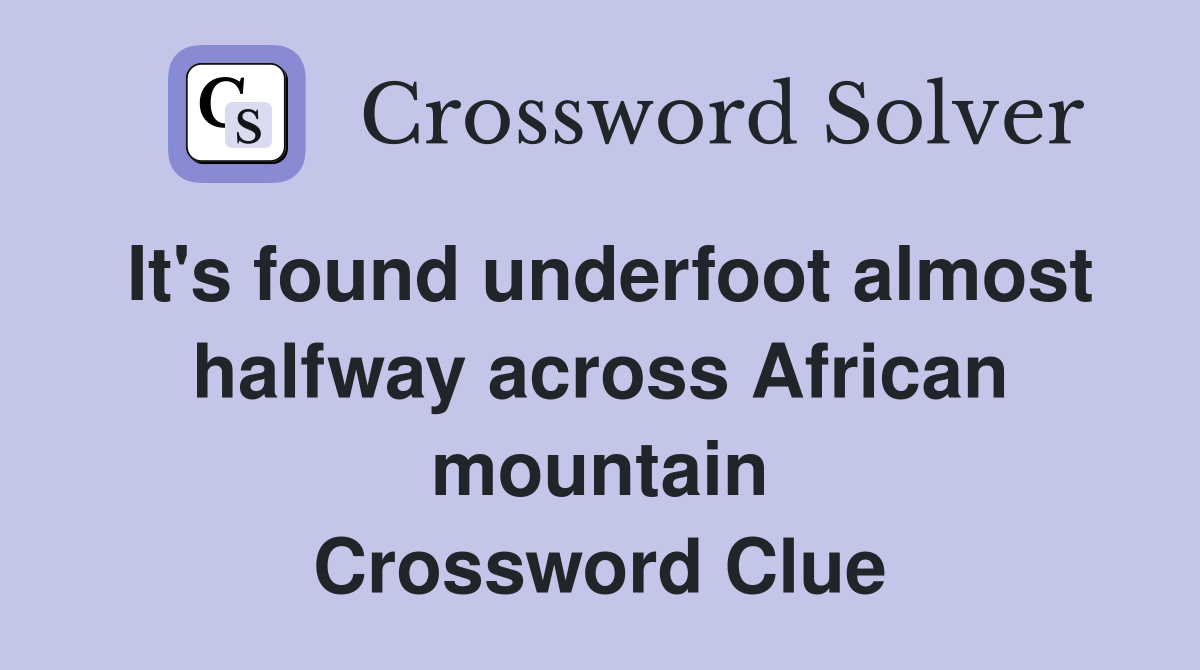It's found underfoot almost halfway across African mountain Crossword